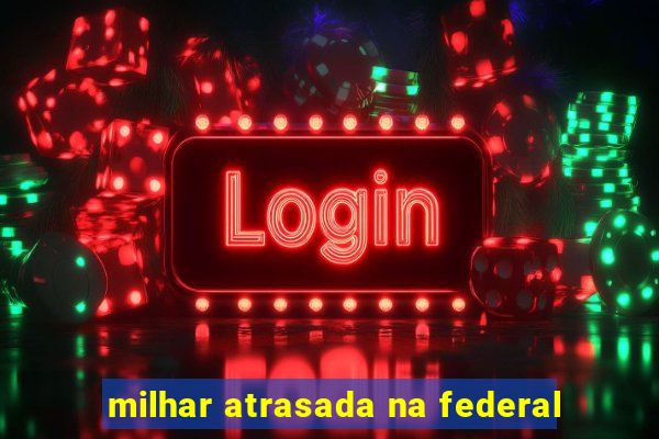 milhar atrasada na federal